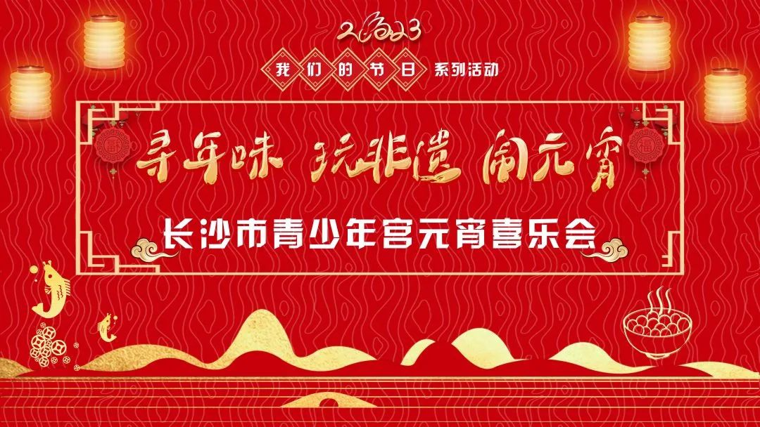 招募 | “寻年味 玩非遗 闹元宵”长沙市青少年宫元宵喜乐会邀你来参加！