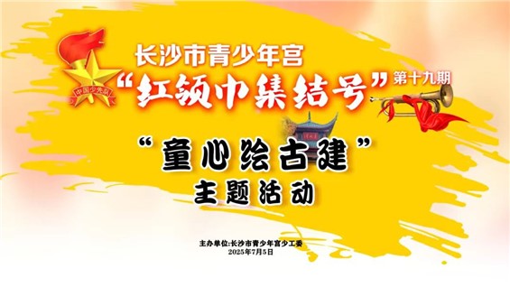 招募｜长沙市青少年宫第十九期“红领巾集结号”之“童心绘古建”主题活动开始报名啦！