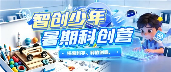【河东本部】长沙市青少年宫星城青创空间暑期活动火热报名中！