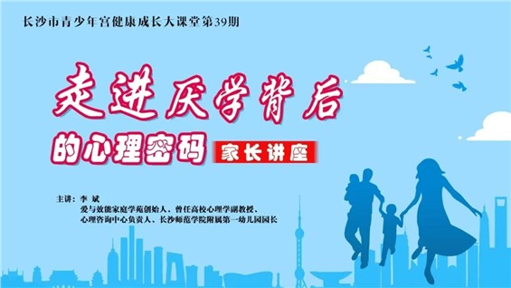 招募丨长沙市青少年宫健康成长大课堂第39期——“走进厌学背后的心理密码”家长讲座邀请您参加！