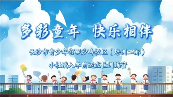 招募｜长沙市青少年宫观沙岭校区（培训二部）“多彩童年 快乐相伴”小杜鹃入学前适应性训练营邀你来参加