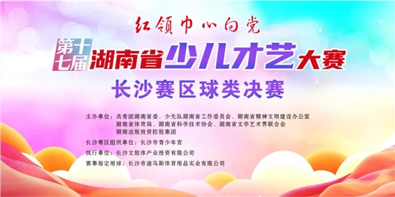 第十七届湖南省少儿才艺大赛长沙赛区球类项目决赛赛程及参赛须知公布